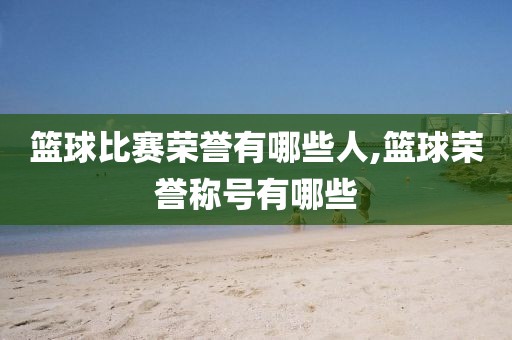 篮球比赛荣誉有哪些人,篮球荣誉称号有哪些
