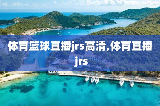 体育篮球直播jrs高清,体育直播 jrs