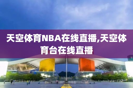 天空体育NBA在线直播,天空体育台在线直播