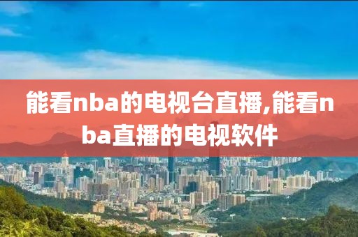 能看nba的电视台直播,能看nba直播的电视软件