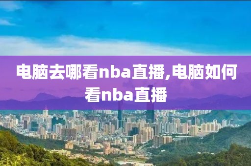 电脑去哪看nba直播,电脑如何看nba直播
