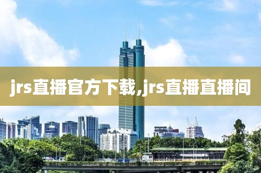 jrs直播官方下载,jrs直播直播间