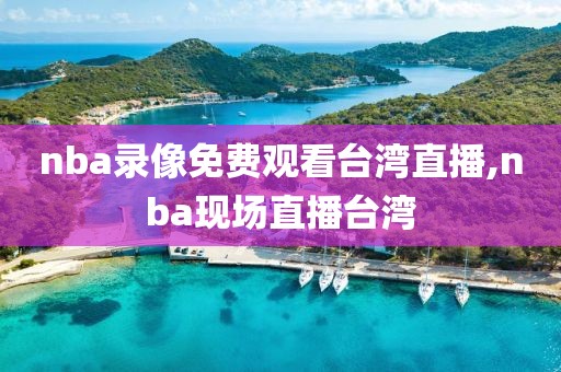 nba录像免费观看台湾直播,nba现场直播台湾