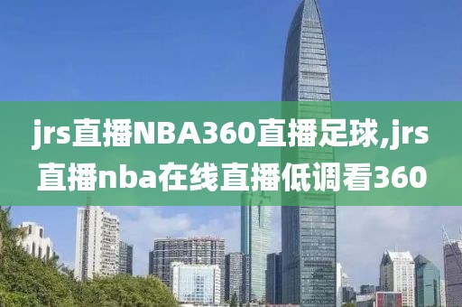 jrs直播NBA360直播足球,jrs直播nba在线直播低调看360