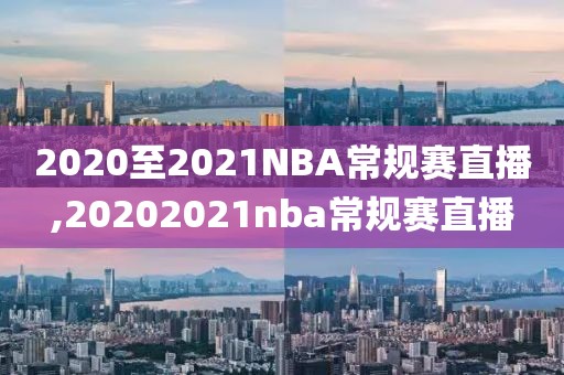 2020至2021NBA常规赛直播,20202021nba常规赛直播