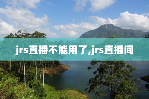 jrs直播不能用了,jrs直播间