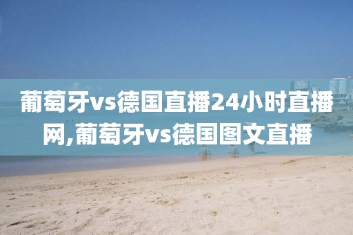 葡萄牙vs德国直播24小时直播网,葡萄牙vs德国图文直播