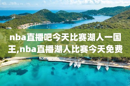 nba直播吧今天比赛湖人一国王,nba直播湖人比赛今天免费