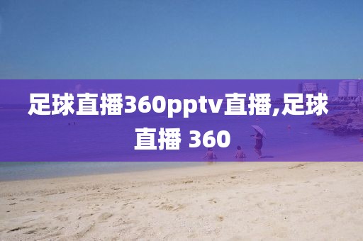 足球直播360pptv直播,足球 直播 360