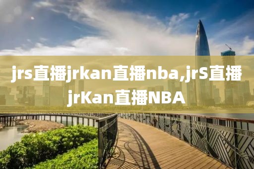 jrs直播jrkan直播nba,jrS直播jrKan直播NBA