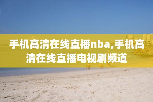 手机高清在线直播nba,手机高清在线直播电视剧频道