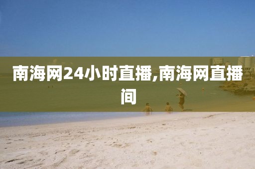 南海网24小时直播,南海网直播间