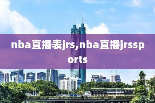 nba直播表jrs,nba直播jrssports