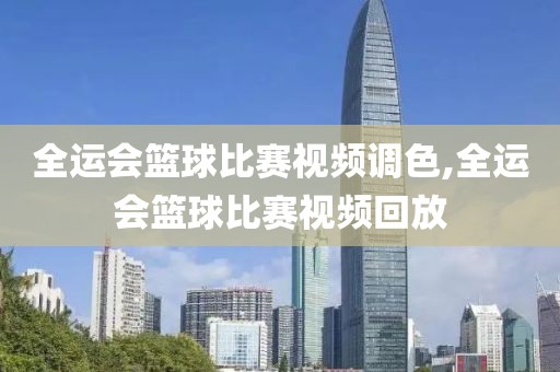 全运会篮球比赛视频调色,全运会篮球比赛视频回放