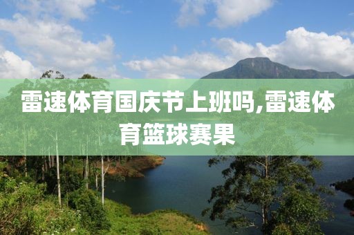 雷速体育国庆节上班吗,雷速体育篮球赛果