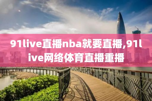 91live直播nba就要直播,91live网络体育直播重播