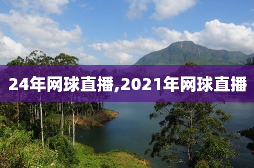 24年网球直播,2021年网球直播