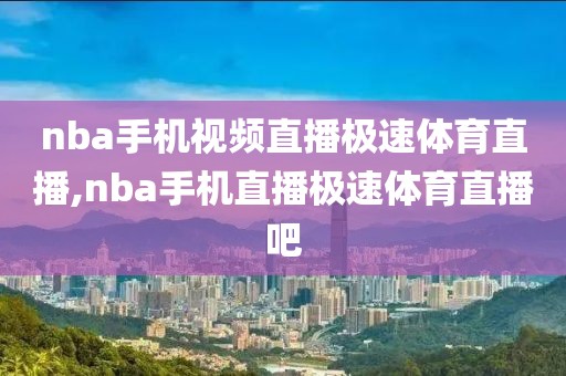 nba手机视频直播极速体育直播,nba手机直播极速体育直播吧