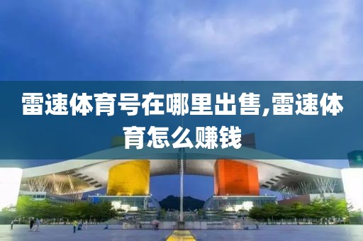 雷速体育号在哪里出售,雷速体育怎么赚钱