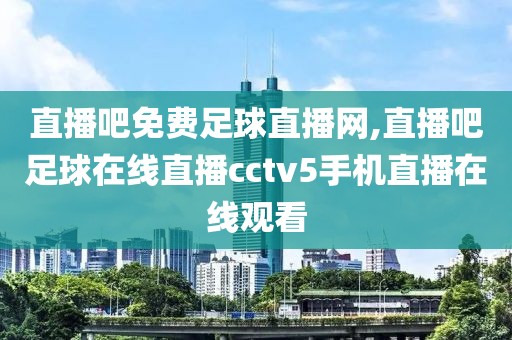 直播吧免费足球直播网,直播吧足球在线直播cctv5手机直播在线观看