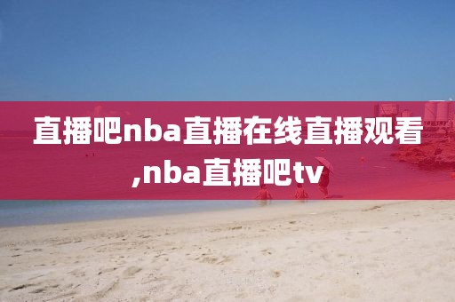 直播吧nba直播在线直播观看,nba直播吧tv