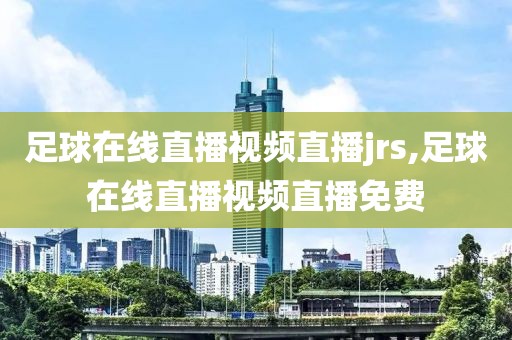 足球在线直播视频直播jrs,足球在线直播视频直播免费