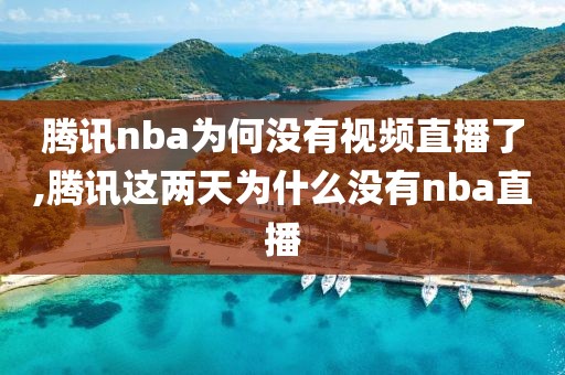 腾讯nba为何没有视频直播了,腾讯这两天为什么没有nba直播