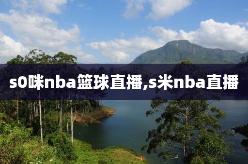 s0咪nba篮球直播,s米nba直播