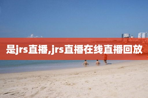 是jrs直播,jrs直播在线直播回放