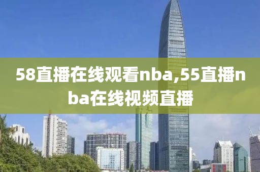 58直播在线观看nba,55直播nba在线视频直播