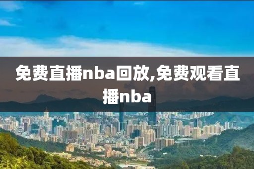 免费直播nba回放,免费观看直播nba