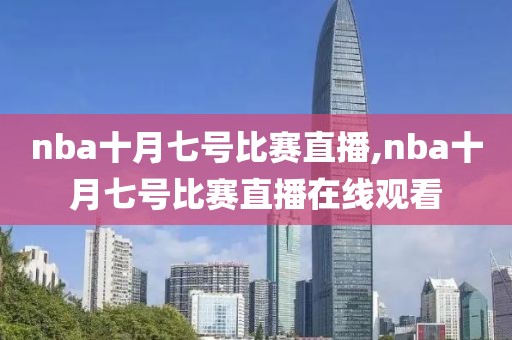 nba十月七号比赛直播,nba十月七号比赛直播在线观看