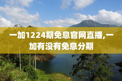 一加1224期免息官网直播,一加有没有免息分期