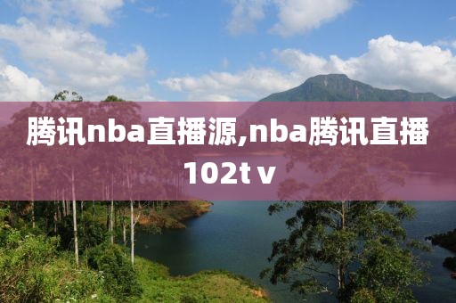 腾讯nba直播源,nba腾讯直播102tⅴ