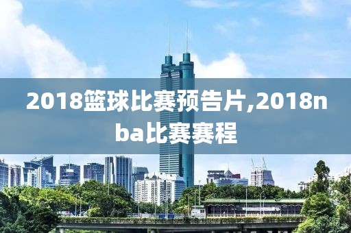 2018篮球比赛预告片,2018nba比赛赛程
