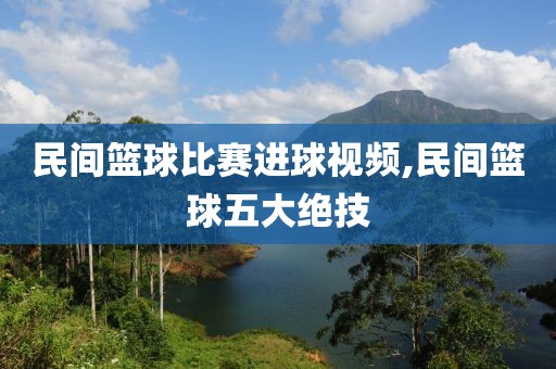 民间篮球比赛进球视频,民间篮球五大绝技