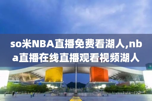 so米NBA直播免费看湖人,nba直播在线直播观看视频湖人