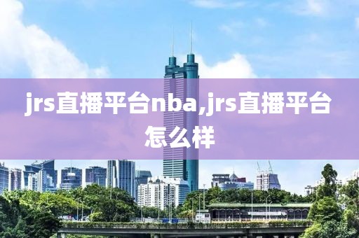 jrs直播平台nba,jrs直播平台怎么样