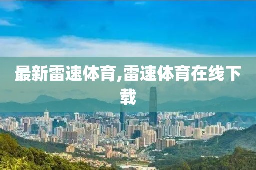 最新雷速体育,雷速体育在线下载