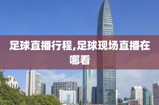 足球直播行程,足球现场直播在哪看