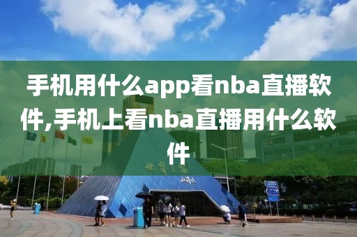 手机用什么app看nba直播软件,手机上看nba直播用什么软件