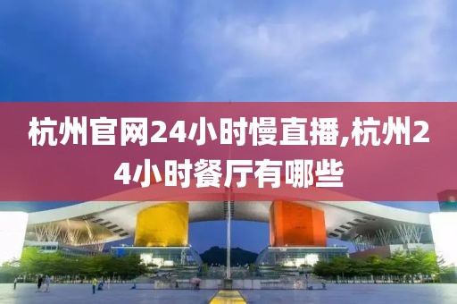 杭州官网24小时慢直播,杭州24小时餐厅有哪些