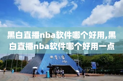 黑白直播nba软件哪个好用,黑白直播nba软件哪个好用一点