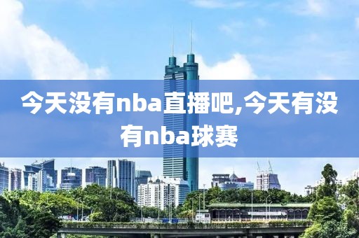 今天没有nba直播吧,今天有没有nba球赛