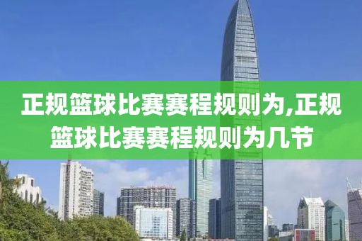 正规篮球比赛赛程规则为,正规篮球比赛赛程规则为几节
