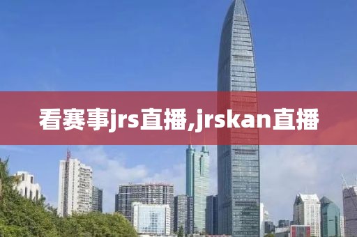 看赛事jrs直播,jrskan直播