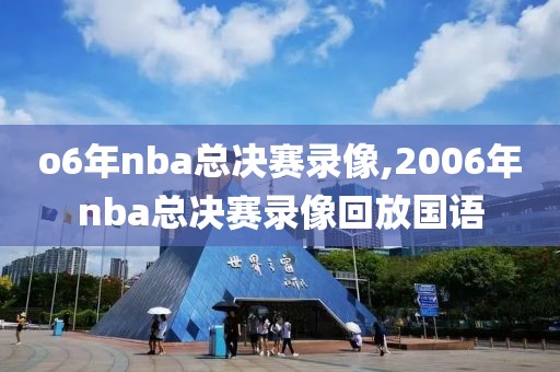 o6年nba总决赛录像,2006年nba总决赛录像回放国语