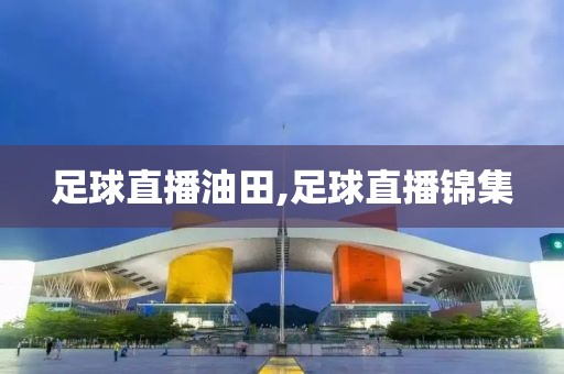 足球直播油田,足球直播锦集
