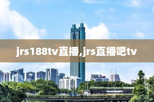 jrs188tv直播,jrs直播吧tv