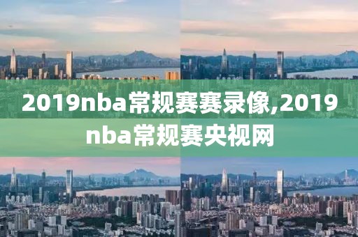 2019nba常规赛赛录像,2019nba常规赛央视网